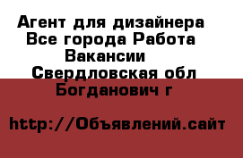 Агент для дизайнера - Все города Работа » Вакансии   . Свердловская обл.,Богданович г.